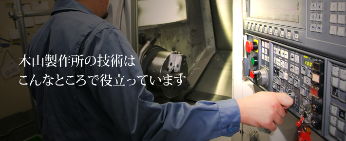 木山製作所の技術はこんなところで役立っています