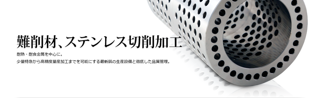難削材、ステンレス切削加工 耐熱・耐食金属を中心に。少量特急から高精度量産加工までを可能にする最新鋭の生産設備と徹底した品質管理。
